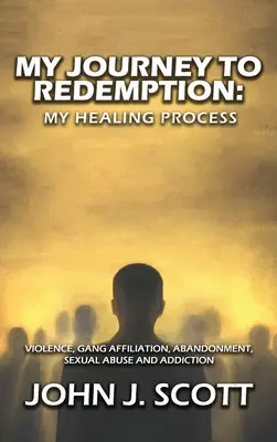 Moja podróż do odkupienia: Przemoc, gang, przynależność, porzucenie, wykorzystywanie seksualne i uzależnienie - My Journey to Redemption: Violence, Gang, Affiliation, Abandonment, Sexual Abuse and Addiction