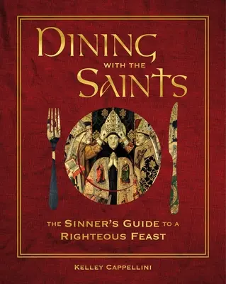 Dining with the Saints: Przewodnik grzesznika po sprawiedliwej uczcie - Dining with the Saints: The Sinner's Guide to a Righteous Feast