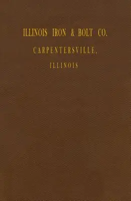 Illinois Iron & Bolt Co. Katalog: Katalog 1889 - Illinois Iron & Bolt Co. Catalog: 1889 Catalog