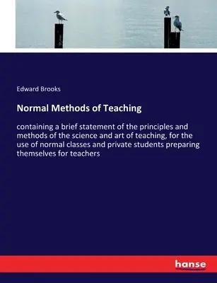 Normal Methods of Teaching: zawierający krótkie oświadczenie o zasadach i metodach nauki i sztuki nauczania, do użytku normalnych c - Normal Methods of Teaching: containing a brief statement of the principles and methods of the science and art of teaching, for the use of normal c