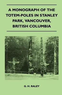 Monografia słupów totemowych w Stanley Park, Vancouver, Kolumbia Brytyjska - A Monograph of the Totem-Poles in Stanley Park, Vancouver, British Columbia