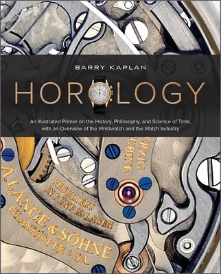 Horology: Ilustrowany elementarz historii, filozofii i nauki o czasie, z omówieniem zegarka na rękę i zegarka naręcznego - Horology: An Illustrated Primer on the History, Philosophy, and Science of Time, with an Overview of the Wristwatch and the Watc