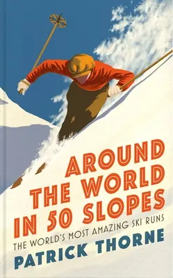 Dookoła świata w 50 zjazdów: Historie kryjące się za najbardziej niesamowitymi trasami narciarskimi na świecie - Around the World in 50 Slopes: The Stories Behind the World's Most Amazing Ski Runs