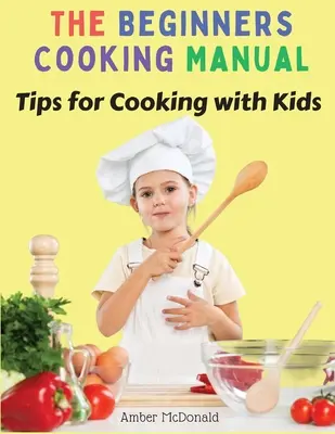 Podręcznik gotowania dla początkujących: Wskazówki dotyczące gotowania z dziećmi - The Beginners Cooking Manual: Tips for Cooking with Kids