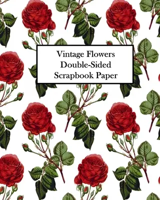 Dwustronny papier do scrapbookingu Vintage Flowers: 20 arkuszy: 40 wzorów do decoupage, albumów i czasopism z rupieciami - Vintage Flowers Double-Sided Scrapbook Paper: 20 Sheets: 40 Designs For Decoupage, Scrapbooks and Junk Journals
