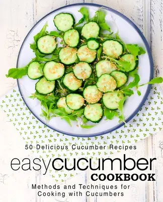 Łatwa książka kucharska z ogórkami: 50 pysznych przepisów na ogórki; metody i techniki gotowania z ogórkami (wydanie 2) - Easy Cucumber Cookbook: 50 Delicious Cucumber Recipes; Methods and Techniques for Cooking with Cucumbers (2nd Edition)