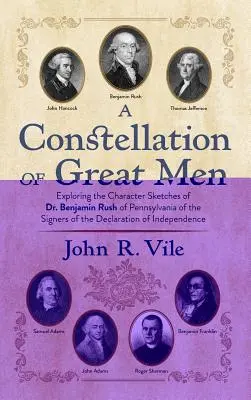 Konstelacja wielkich ludzi: Exploring the Character Sketches of Dr. Benjamin Rush of Pennsylvania of the Signers of the Declaration of Independenc - A Constellation of Great Men: Exploring the Character Sketches of Dr. Benjamin Rush of Pennsylvania of the Signers of the Declaration of Independenc