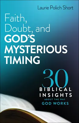 Wiara, zwątpienie i tajemniczy czas Boga: 30 biblijnych spostrzeżeń na temat sposobu działania Boga - Faith, Doubt, and God's Mysterious Timing: 30 Biblical Insights about the Way God Works