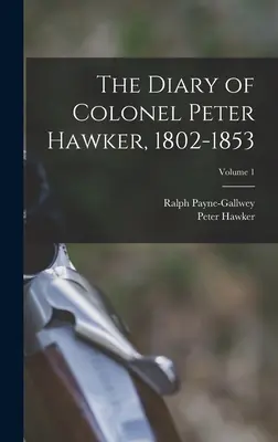 Dziennik pułkownika Petera Hawkera, 1802-1853; Tom 1 - The Diary of Colonel Peter Hawker, 1802-1853; Volume 1