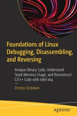 Podstawy debugowania, dezasemblacji i cofania w systemie Linux: Analiza kodu binarnego, zrozumienie wykorzystania pamięci stosu i rekonstrukcja kodu C/C++ za pomocą Inte - Foundations of Linux Debugging, Disassembling, and Reversing: Analyze Binary Code, Understand Stack Memory Usage, and Reconstruct C/C++ Code with Inte