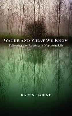 Woda i to, co wiemy: Podążając za korzeniami północnego życia - Water and What We Know: Following the Roots of a Northern Life