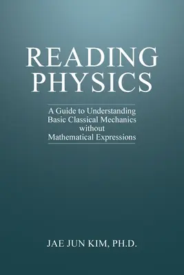 Czytanie fizyki: Przewodnik pozwalający zrozumieć podstawy mechaniki klasycznej bez użycia wyrażeń matematycznych - Reading Physics: A Guide to Understanding Basic Classical Mechanics without Mathematical Expressions