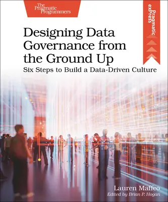 Projektowanie zarządzania danymi od podstaw: sześć kroków do zbudowania kultury opartej na danych - Designing Data Governance from the Ground Up: Six Steps to Build a Data-Driven Culture