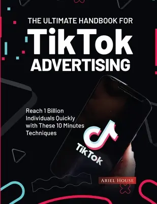 Najlepszy podręcznik reklamy na TikTok: Dotrzyj szybko do 1 miliarda osób dzięki tym 10-minutowym technikom - The Ultimate Handbook for TikTok Advertising: Reach 1 Billion Individuals Quickly with These 10 Minutes Techniques