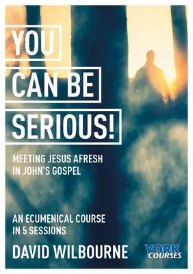 Możesz być poważny! Nowe spotkanie z Jezusem w Ewangelii Jana: Kursy York - You Can Be Serious! Meeting Jesus Afresh in John's Gospel: York Courses