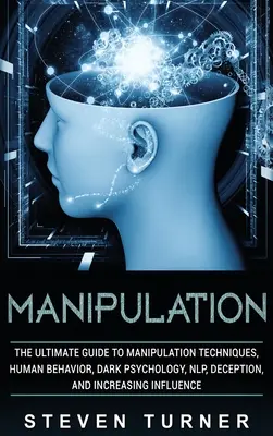 Manipulacja: The Ultimate Guide to Manipulation Techniques, Human Behavior, Dark Psychology, NLP, Deception, and Increasing Influen - Manipulation: The Ultimate Guide to Manipulation Techniques, Human Behavior, Dark Psychology, NLP, Deception, and Increasing Influen