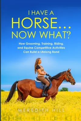 Mam konia... Co teraz: Jak pielęgnacja, trening, jazda konna i zawody jeździeckie mogą zbudować więź na całe życie? - I Have a Horse... Now What: How Grooming, Training, Riding, and Equine Competitive Activities Can Build a Lifelong Bond