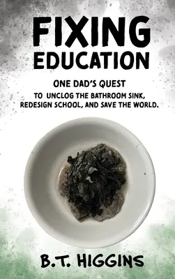 Naprawianie edukacji: Wyprawa jednego taty, by odetkać zlew w łazience, przeprojektować szkołę i uratować świat - Fixing Education: One Dad's Quest to Unclog the Bathroom Sink, Redesign School, and Save the World