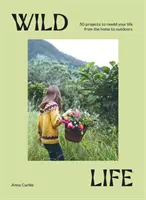 Wild Life: 50 projektów, które odmienią Twoje życie od domu po plener - Wild Life: 50 Projects to Rewild Your Life from the Home to Outdoors