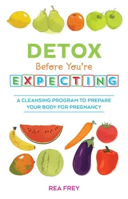 Detoks przed ciążą: Program oczyszczający przygotowujący ciało do ciąży - Detox Before You're Expecting: A Cleansing Program to Prepare Your Body for Pregnancy