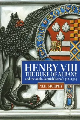 Henryk VIII, książę Albany i wojna angielsko-szkocka w latach 1522-1524 - Henry VIII, the Duke of Albany and the Anglo-Scottish War of 1522-1524