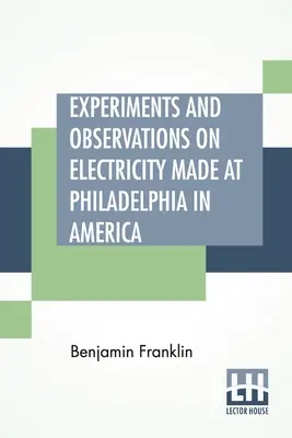 Eksperymenty i obserwacje dotyczące elektryczności wykonane w Filadelfii w Ameryce: I przekazane w kilku listach do pana P. Collinsona z Londynu - Experiments And Observations On Electricity Made At Philadelphia In America: And Communicated In Several Letters To Mr. P. Collinson, Of London