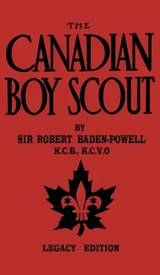 The Canadian Boy Scout (Legacy Edition): Pierwszy podręcznik dla skautów w Kanadzie z 1911 r. - The Canadian Boy Scout (Legacy Edition): The First 1911 Handbook For Scouts In Canada