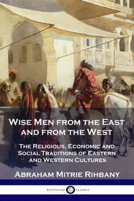 Mędrcy ze Wschodu i Zachodu: Religijne, ekonomiczne i społeczne tradycje kultur Wschodu i Zachodu - Wise Men from the East and from the West: The Religious, Economic and Social Traditions of Eastern and Western Cultures