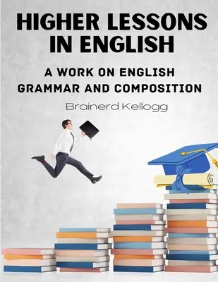 Wyższe lekcje języka angielskiego: Praca nad angielską gramatyką i kompozycją - Higher Lessons in English: A work on English Grammar and Composition