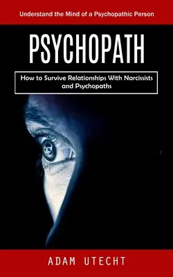Psychopata: Zrozumieć umysł osoby psychopatycznej (Jak przetrwać relacje z narcyzami i psychopatami) - Psychopath: Understand the Mind of a Psychopathic Person (How to Survive Relationships With Narcissists and Psychopaths)
