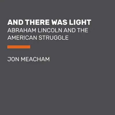 I stało się światło: Abraham Lincoln i amerykańska walka - And There Was Light: Abraham Lincoln and the American Struggle