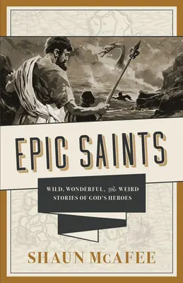 Epiccy święci: Dzikie, cudowne i dziwne historie Bożych bohaterów - Epic Saints: Wild, Wonderful, and Weird Stories of God's Heroes