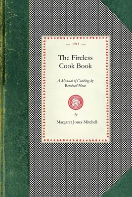 Książka kucharska bez ognia: Podręcznik budowy i użytkowania urządzeń do gotowania z wykorzystaniem ciepła zatrzymanego: Z 250 przepisami - The Fireless Cook Book: A Manual of the Construction and Use of Appliances for Cooking by Retained Heat: With 250 Recipes