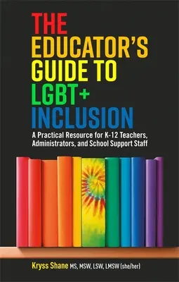 Przewodnik edukatora po integracji Lgbt +: Praktyczne źródło informacji dla nauczycieli, administratorów i personelu pomocniczego szkół K-12 - The Educator's Guide to Lgbt+ Inclusion: A Practical Resource for K-12 Teachers, Administrators, and School Support Staff