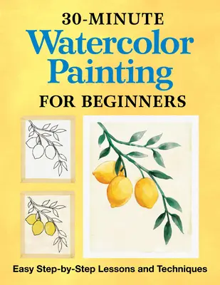 30-minutowe malarstwo akwarelowe dla początkujących: Łatwe lekcje i techniki krok po kroku - 30-Minute Watercolor Painting for Beginners: Easy Step-By-Step Lessons and Techniques