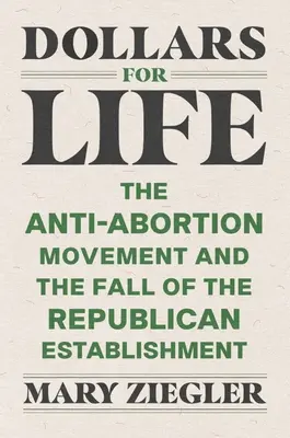 Dolary za życie: Ruch antyaborcyjny i upadek republikańskiego establishmentu - Dollars for Life: The Anti-Abortion Movement and the Fall of the Republican Establishment