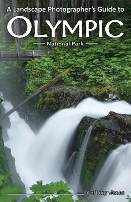 Przewodnik fotografa krajobrazu po Parku Narodowym Olympic - A Landscape Photographer's Guide to Olympic National Park