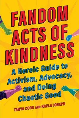 Fandomowe akty dobroci: Heroiczny przewodnik po aktywizmie, rzecznictwie i czynieniu chaotycznego dobra - Fandom Acts of Kindness: A Heroic Guide to Activism, Advocacy, and Doing Chaotic Good