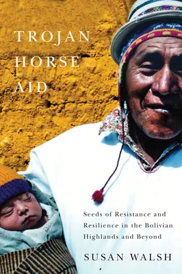 Pomoc konia trojańskiego: Nasiona oporu i odporności na boliwijskich wyżynach i poza nimi - Trojan-Horse Aid: Seeds of Resistance and Resilience in the Bolivian Highlands and Beyond