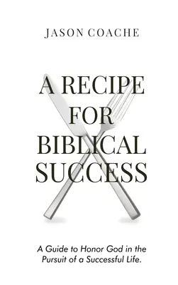 Przepis na biblijny sukces: Przewodnik po oddawaniu czci Bogu w dążeniu do udanego życia - A RECIPE FOR Biblical Success: A Guide to Honor God in the Pursuit of a Successful Life