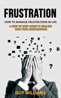 Frustracja: Jak radzić sobie z frustracją w życiu (Przewodnik krok po kroku, jak radzić sobie z frustracją) - Frustration: How to Manage Frustrations in Life (A Step by Step Guide to Dealing with Your Frustrations)