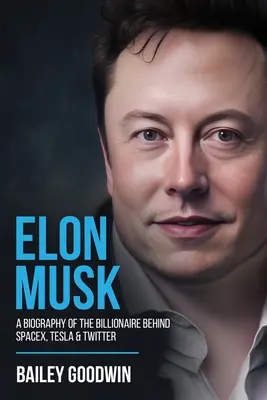 Elon Musk: Biografia miliardera stojącego za SpaceX, Teslą i Twitterem - Elon Musk: A Biography of the Billionaire Behind SpaceX, Tesla & Twitter