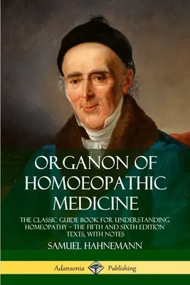 Organon of Homoeopathic Medicine: Klasyczny przewodnik do zrozumienia homeopatii - teksty piątego i szóstego wydania z notatkami - Organon of Homoeopathic Medicine: The Classic Guide Book for Understanding Homeopathy - the Fifth and Sixth Edition Texts, with Notes