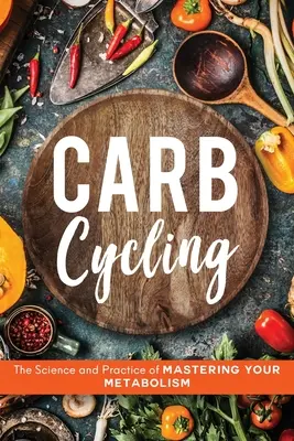 Carb Cycling: Nauka i praktyka opanowania metabolizmu - Carb Cycling: The Science and Practice of Mastering Your Metabolism