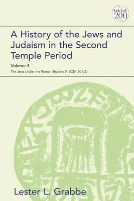 A History of the Jews and Judaism in the Second Temple Period, Volume 4: The Jews under the Roman Shadow (4 BCE-150 CE)