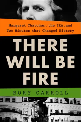 Będzie ogień: Margaret Thatcher, Ira i dwie minuty, które zmieniły historię - There Will Be Fire: Margaret Thatcher, the Ira, and Two Minutes That Changed History