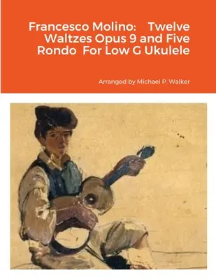 Francesco Molino: Dwanaście Walców Opus 9 i Pięć Rond Na Niskie G Ukulele - Francesco Molino: Twelve Waltzes Opus 9 and Five Rondo For Low G Ukulele