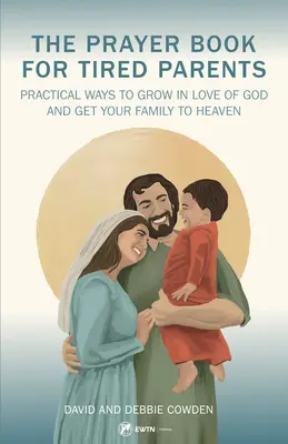 Modlitewnik dla zmęczonych rodziców: Praktyczne sposoby wzrastania w miłości do Boga i doprowadzenia rodziny do nieba - The Prayer Book for Tired Parents: Practical Ways to Grow in Love of God and Get Your Family to Heaven