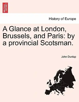 Rzut oka na Londyn, Brukselę i Paryż: Przez prowincjonalnego Szkota. - A Glance at London, Brussels, and Paris: By a Provincial Scotsman.