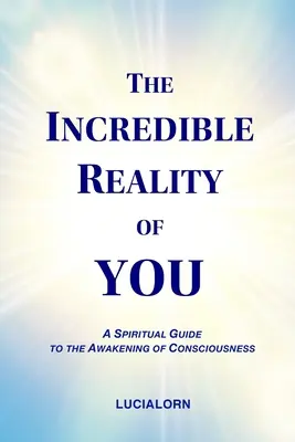 The Incredible Reality of You: Duchowy przewodnik po przebudzeniu świadomości - The Incredible Reality of You: A Spiritual Guide to the Awakening of Consciousness